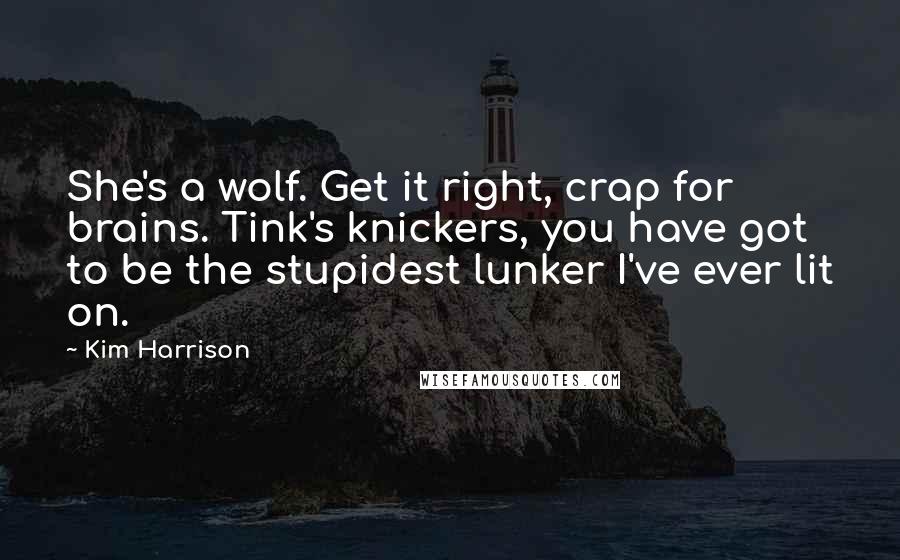 Kim Harrison Quotes: She's a wolf. Get it right, crap for brains. Tink's knickers, you have got to be the stupidest lunker I've ever lit on.
