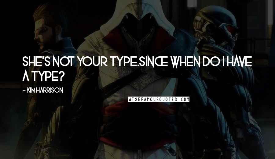 Kim Harrison Quotes: She's not your type.Since when do I have a type?