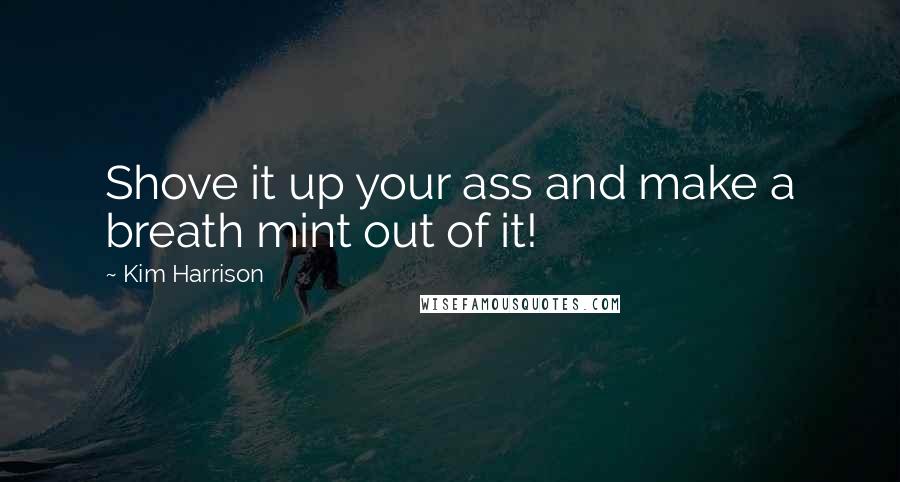 Kim Harrison Quotes: Shove it up your ass and make a breath mint out of it!