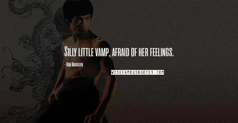 Kim Harrison Quotes: Silly little vamp, afraid of her feelings.