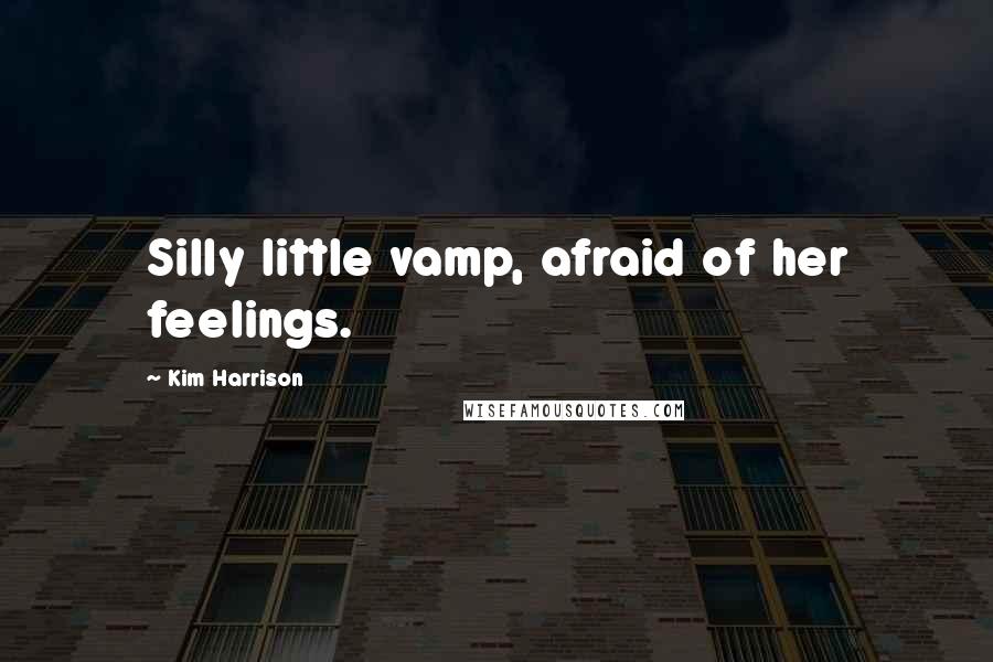 Kim Harrison Quotes: Silly little vamp, afraid of her feelings.