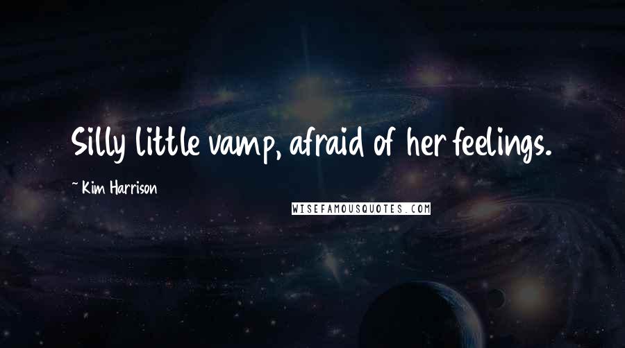 Kim Harrison Quotes: Silly little vamp, afraid of her feelings.