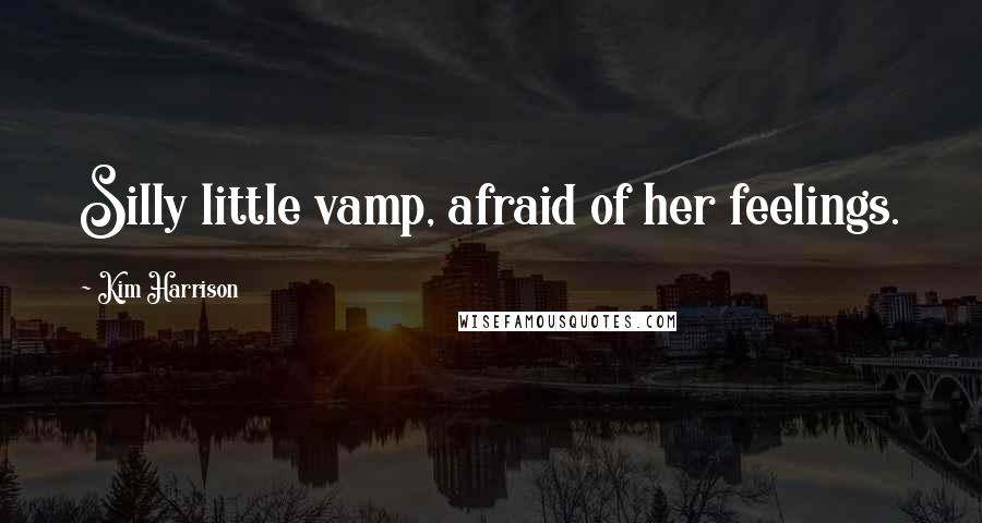 Kim Harrison Quotes: Silly little vamp, afraid of her feelings.