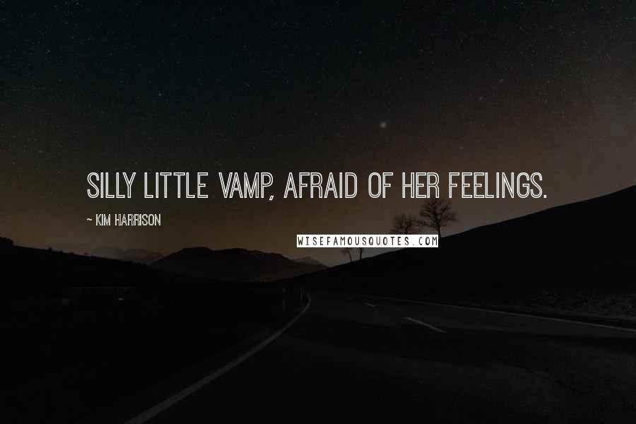 Kim Harrison Quotes: Silly little vamp, afraid of her feelings.