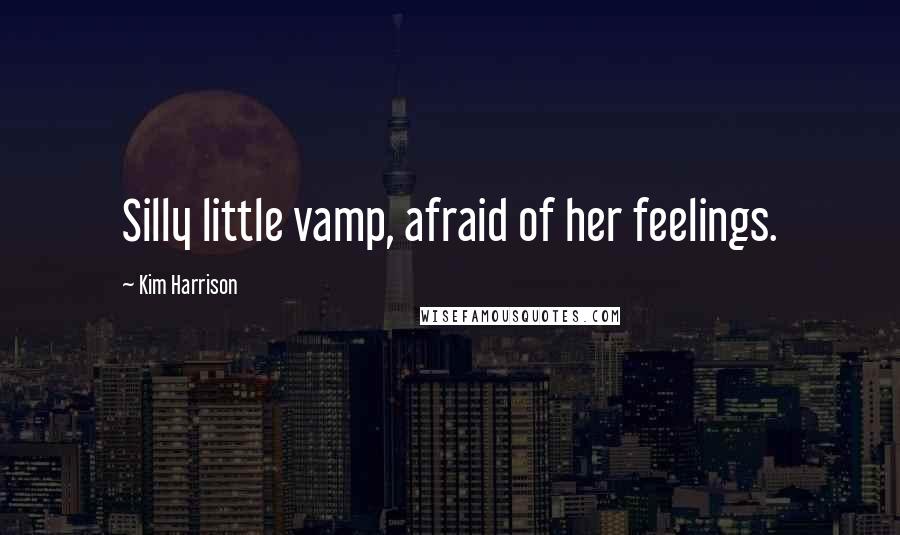 Kim Harrison Quotes: Silly little vamp, afraid of her feelings.