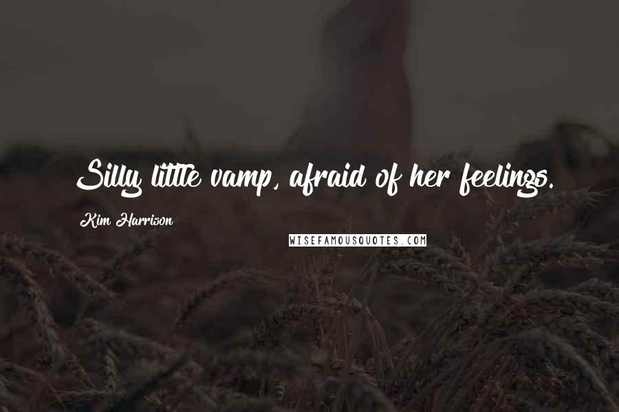 Kim Harrison Quotes: Silly little vamp, afraid of her feelings.