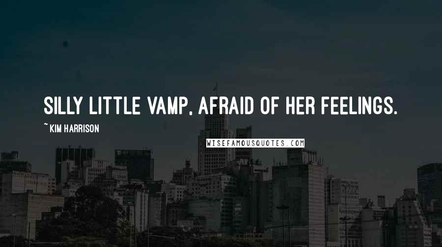 Kim Harrison Quotes: Silly little vamp, afraid of her feelings.