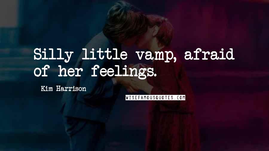 Kim Harrison Quotes: Silly little vamp, afraid of her feelings.