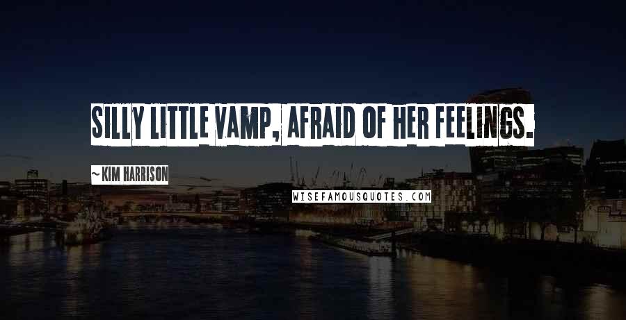 Kim Harrison Quotes: Silly little vamp, afraid of her feelings.