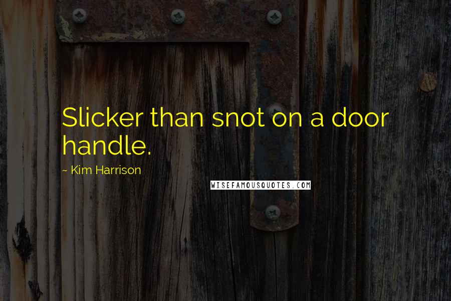 Kim Harrison Quotes: Slicker than snot on a door handle.