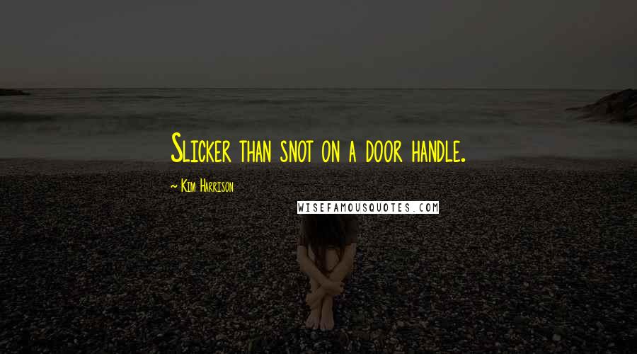 Kim Harrison Quotes: Slicker than snot on a door handle.