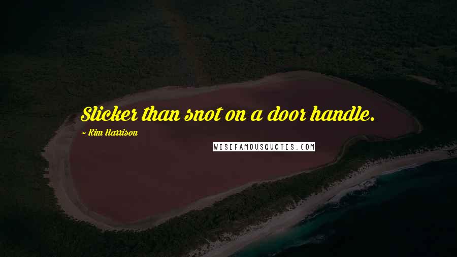 Kim Harrison Quotes: Slicker than snot on a door handle.