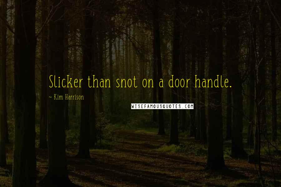 Kim Harrison Quotes: Slicker than snot on a door handle.