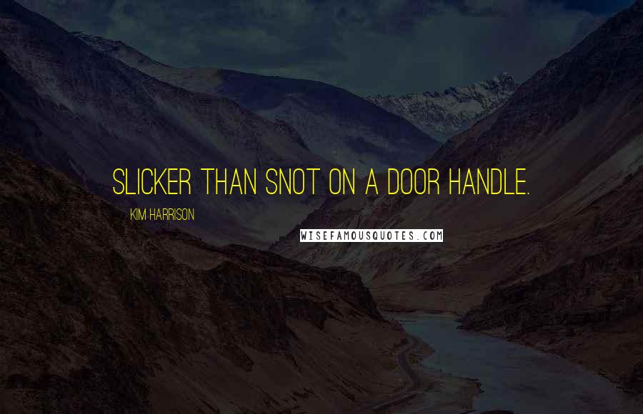Kim Harrison Quotes: Slicker than snot on a door handle.