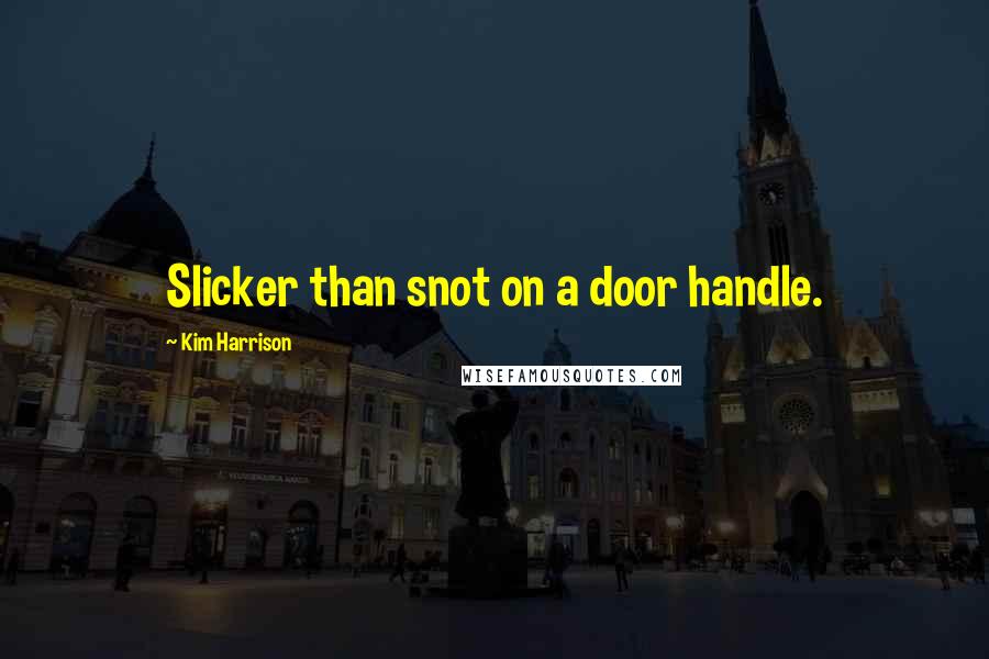 Kim Harrison Quotes: Slicker than snot on a door handle.