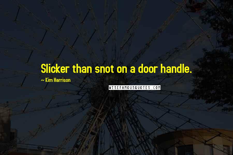 Kim Harrison Quotes: Slicker than snot on a door handle.