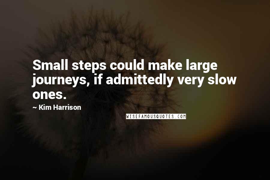 Kim Harrison Quotes: Small steps could make large journeys, if admittedly very slow ones.