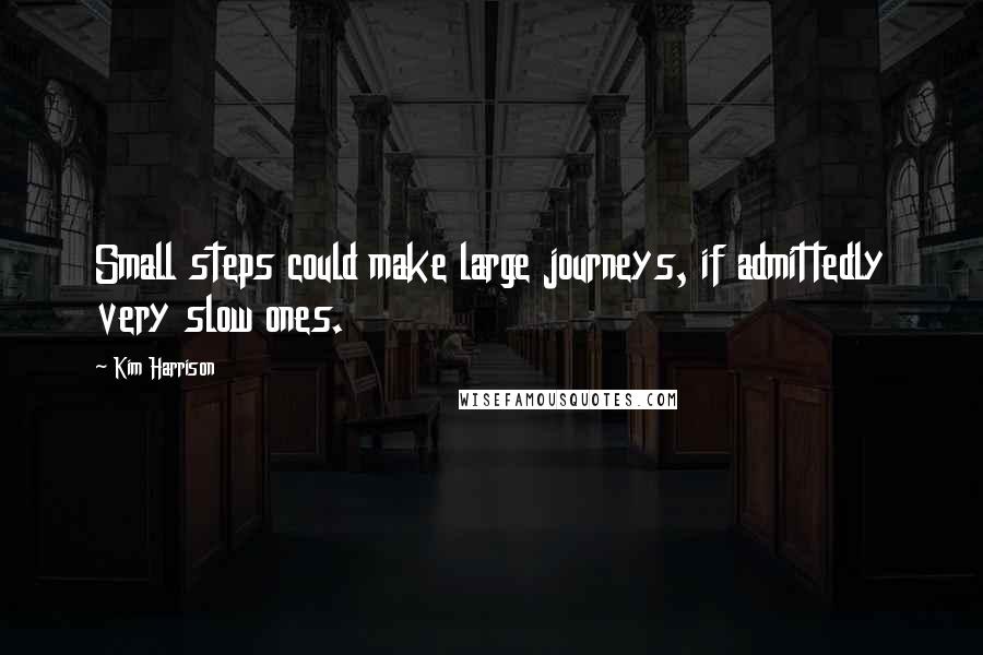 Kim Harrison Quotes: Small steps could make large journeys, if admittedly very slow ones.