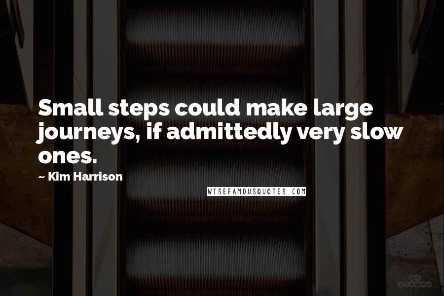 Kim Harrison Quotes: Small steps could make large journeys, if admittedly very slow ones.