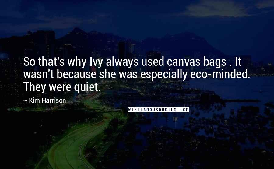 Kim Harrison Quotes: So that's why Ivy always used canvas bags . It wasn't because she was especially eco-minded. They were quiet.