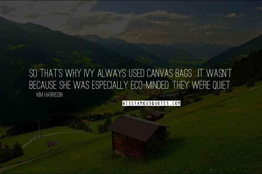 Kim Harrison Quotes: So that's why Ivy always used canvas bags . It wasn't because she was especially eco-minded. They were quiet.