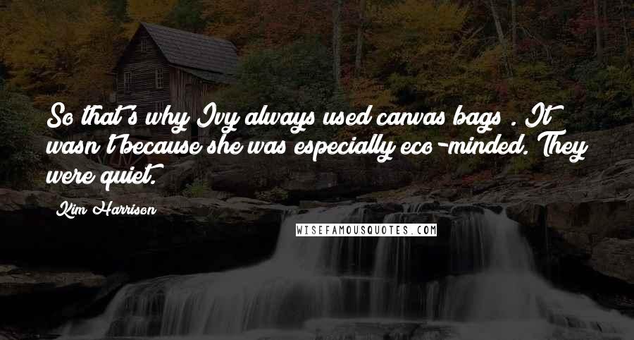 Kim Harrison Quotes: So that's why Ivy always used canvas bags . It wasn't because she was especially eco-minded. They were quiet.