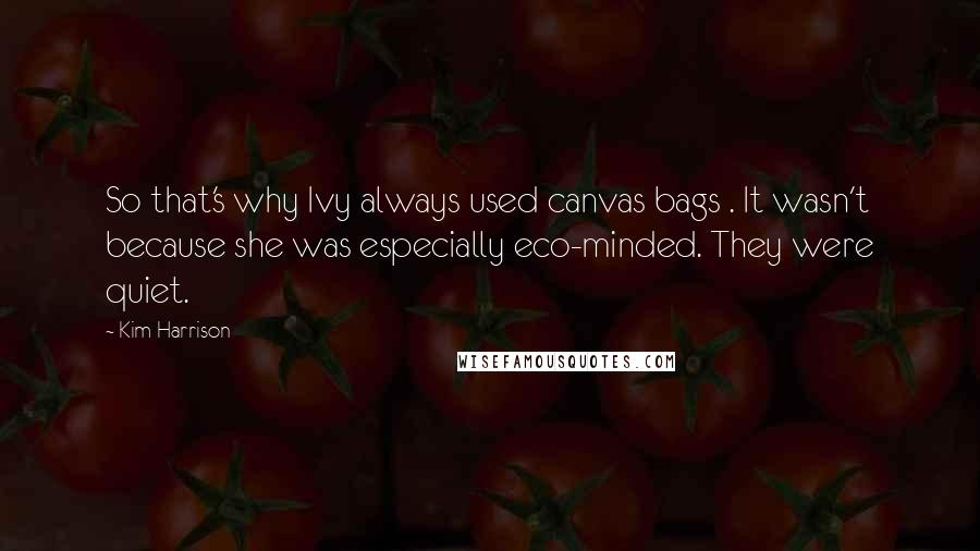 Kim Harrison Quotes: So that's why Ivy always used canvas bags . It wasn't because she was especially eco-minded. They were quiet.