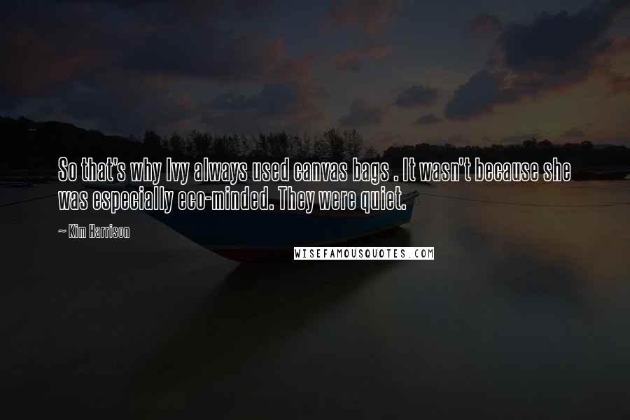Kim Harrison Quotes: So that's why Ivy always used canvas bags . It wasn't because she was especially eco-minded. They were quiet.