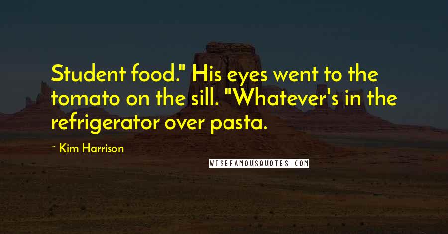 Kim Harrison Quotes: Student food." His eyes went to the tomato on the sill. "Whatever's in the refrigerator over pasta.