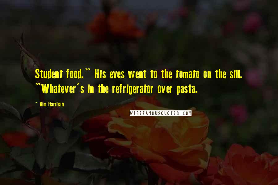 Kim Harrison Quotes: Student food." His eyes went to the tomato on the sill. "Whatever's in the refrigerator over pasta.