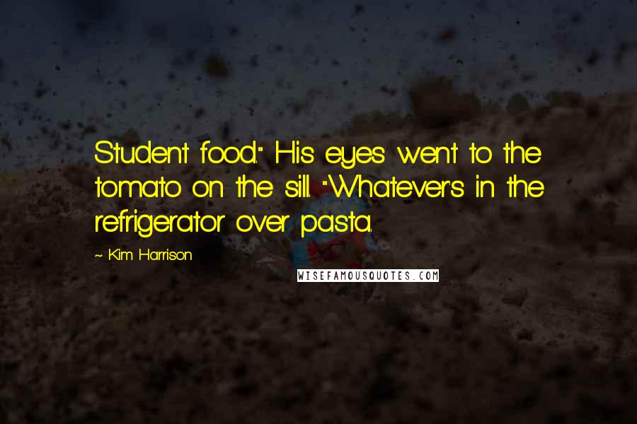 Kim Harrison Quotes: Student food." His eyes went to the tomato on the sill. "Whatever's in the refrigerator over pasta.