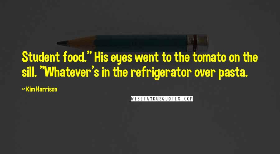 Kim Harrison Quotes: Student food." His eyes went to the tomato on the sill. "Whatever's in the refrigerator over pasta.