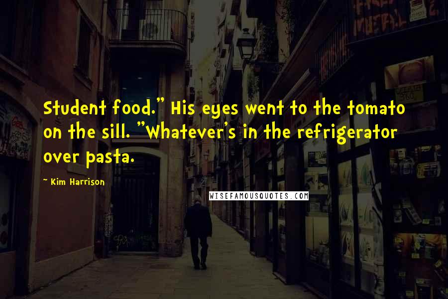 Kim Harrison Quotes: Student food." His eyes went to the tomato on the sill. "Whatever's in the refrigerator over pasta.