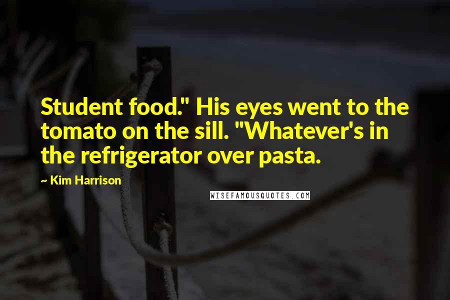 Kim Harrison Quotes: Student food." His eyes went to the tomato on the sill. "Whatever's in the refrigerator over pasta.