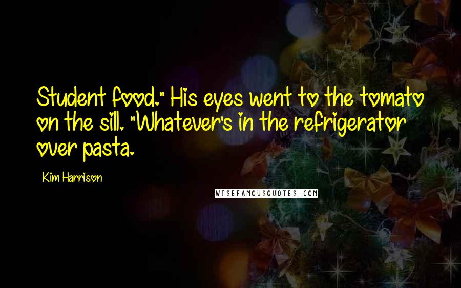 Kim Harrison Quotes: Student food." His eyes went to the tomato on the sill. "Whatever's in the refrigerator over pasta.