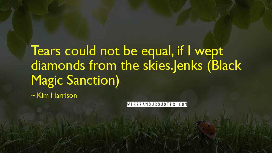 Kim Harrison Quotes: Tears could not be equal, if I wept diamonds from the skies.Jenks (Black Magic Sanction)