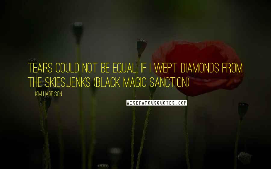 Kim Harrison Quotes: Tears could not be equal, if I wept diamonds from the skies.Jenks (Black Magic Sanction)