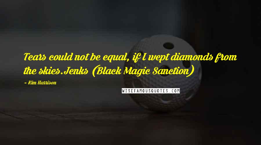 Kim Harrison Quotes: Tears could not be equal, if I wept diamonds from the skies.Jenks (Black Magic Sanction)