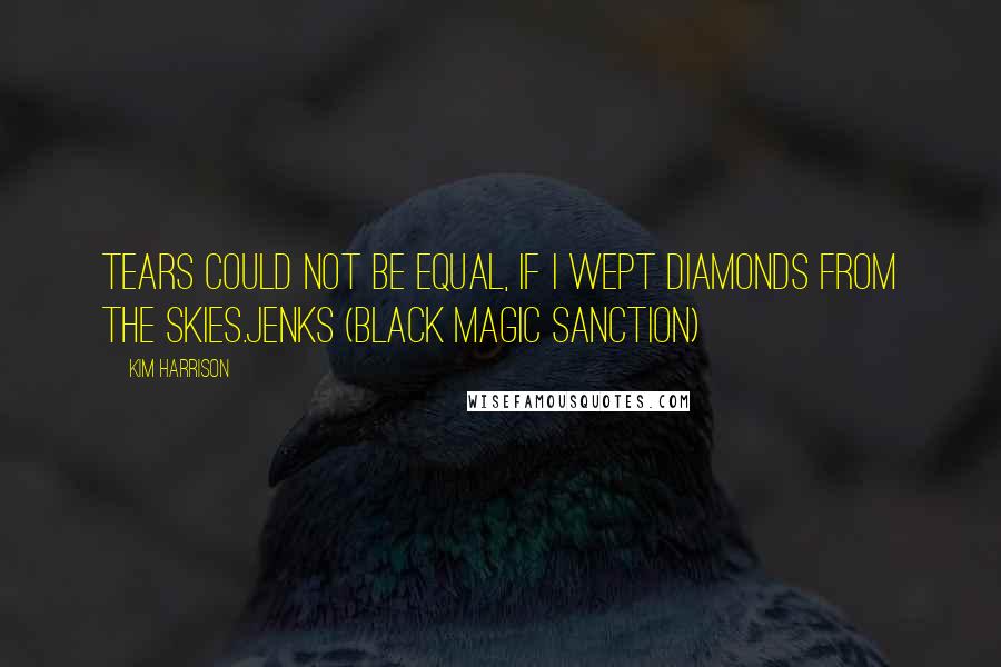 Kim Harrison Quotes: Tears could not be equal, if I wept diamonds from the skies.Jenks (Black Magic Sanction)