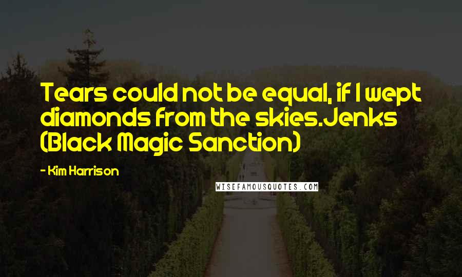 Kim Harrison Quotes: Tears could not be equal, if I wept diamonds from the skies.Jenks (Black Magic Sanction)