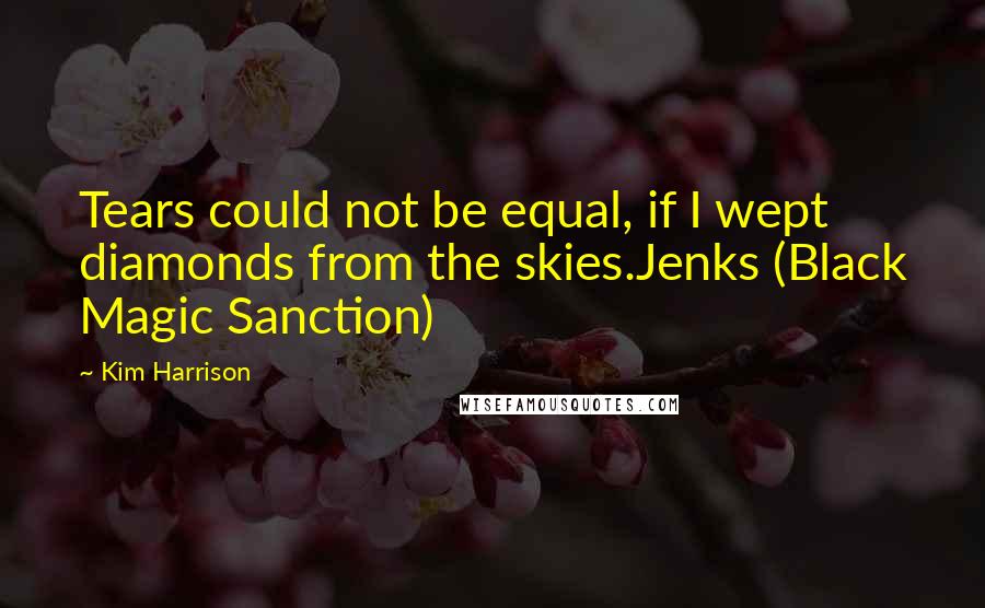 Kim Harrison Quotes: Tears could not be equal, if I wept diamonds from the skies.Jenks (Black Magic Sanction)