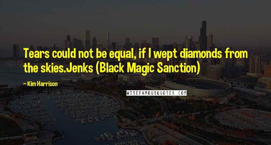 Kim Harrison Quotes: Tears could not be equal, if I wept diamonds from the skies.Jenks (Black Magic Sanction)