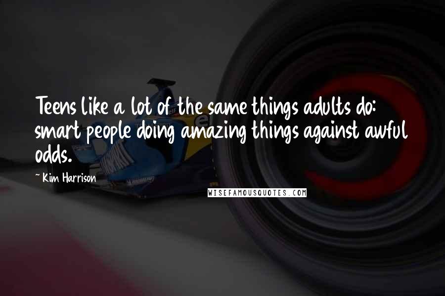 Kim Harrison Quotes: Teens like a lot of the same things adults do: smart people doing amazing things against awful odds.
