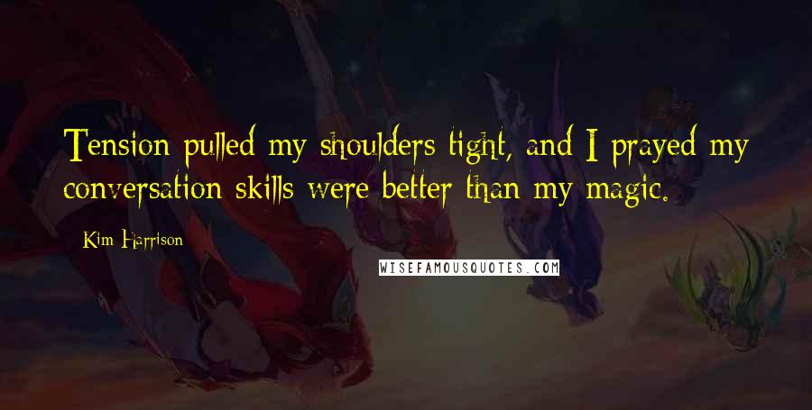 Kim Harrison Quotes: Tension pulled my shoulders tight, and I prayed my conversation skills were better than my magic.