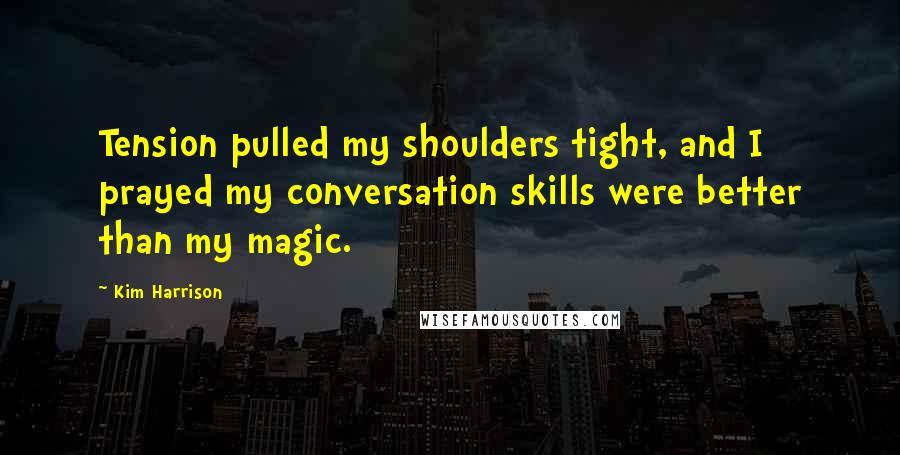 Kim Harrison Quotes: Tension pulled my shoulders tight, and I prayed my conversation skills were better than my magic.