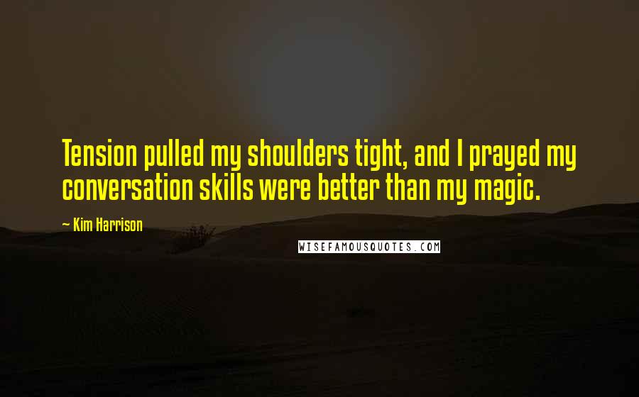 Kim Harrison Quotes: Tension pulled my shoulders tight, and I prayed my conversation skills were better than my magic.