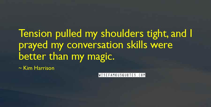 Kim Harrison Quotes: Tension pulled my shoulders tight, and I prayed my conversation skills were better than my magic.