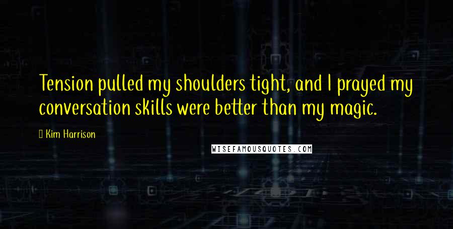 Kim Harrison Quotes: Tension pulled my shoulders tight, and I prayed my conversation skills were better than my magic.