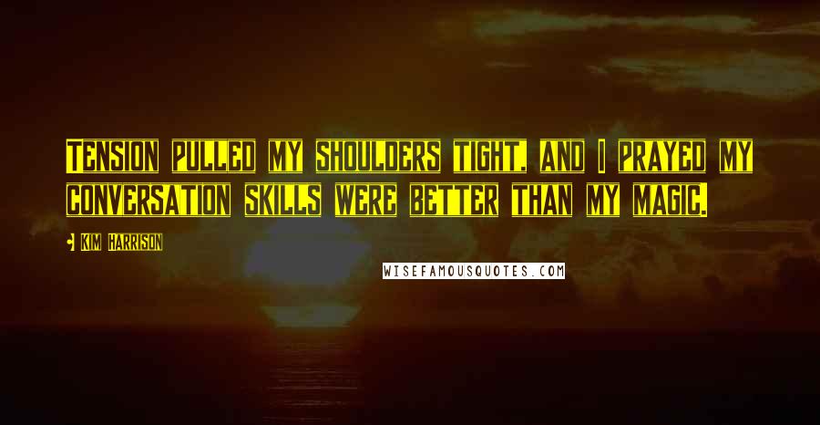 Kim Harrison Quotes: Tension pulled my shoulders tight, and I prayed my conversation skills were better than my magic.