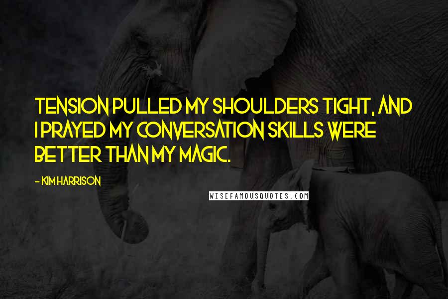 Kim Harrison Quotes: Tension pulled my shoulders tight, and I prayed my conversation skills were better than my magic.